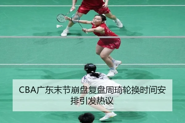CBA广东末节崩盘复盘周琦轮换时间安排引发热议